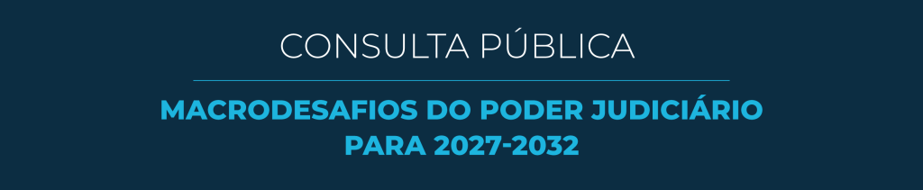 CNJ abre consulta pública sobre Macrodesafios do Poder Judiciário para 2027-2032 CNJ abre consulta pública sobre Macrodesafios do Poder Judiciário para 2027-2032